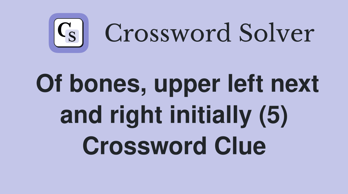 Of bones, upper left next and right initially (5) Crossword Clue