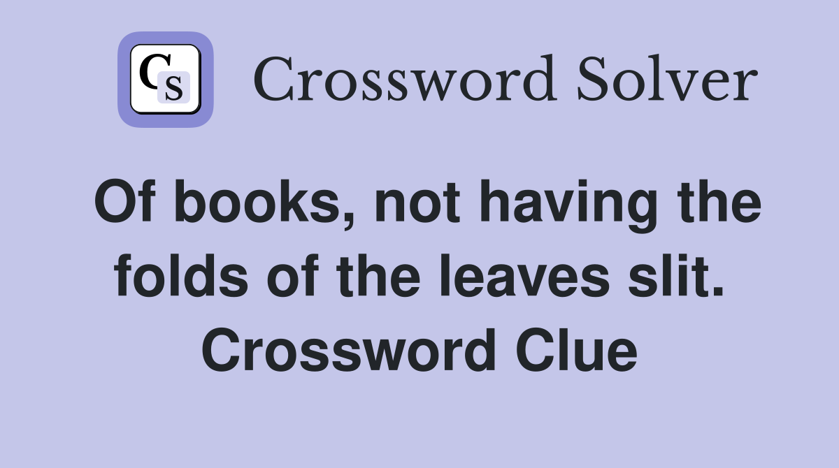 Of books, not having the folds of the leaves slit. Crossword Clue