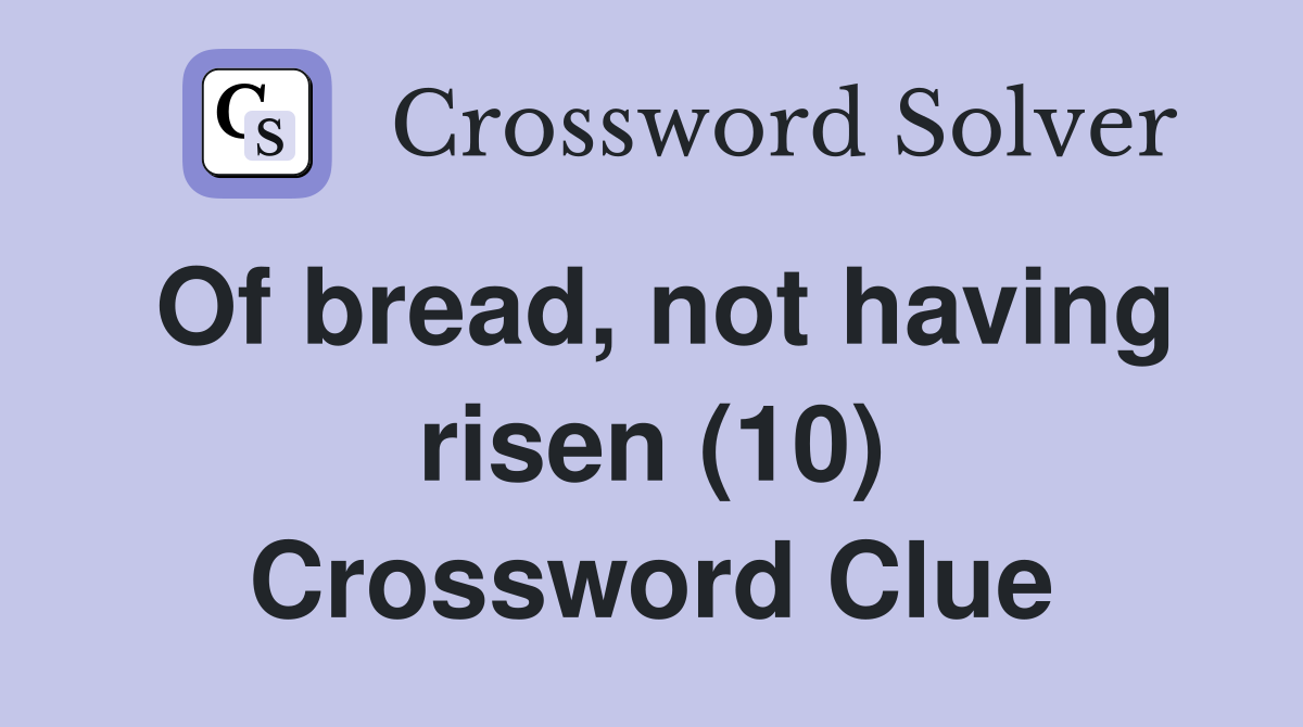 Of bread, not having risen (10) Crossword Clue