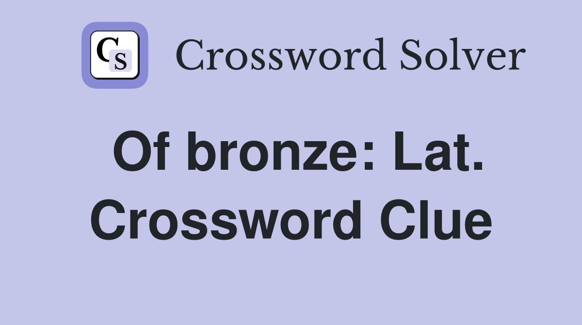 Of bronze: Lat. Crossword Clue