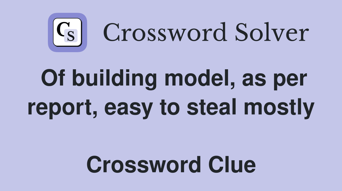 Of building model, as per report, easy to steal mostly  Crossword Clue