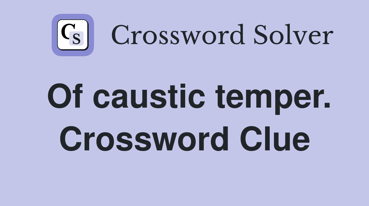 Of caustic temper. Crossword Clue