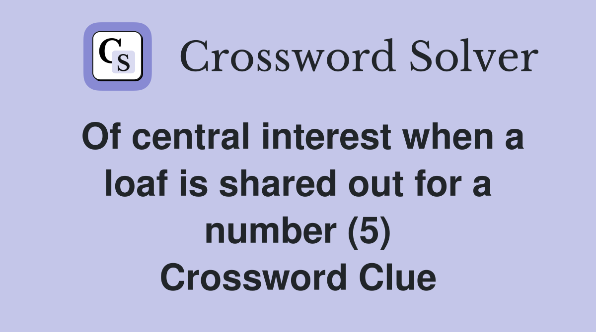 Of central interest when a loaf is shared out for a number (5) Crossword Clue