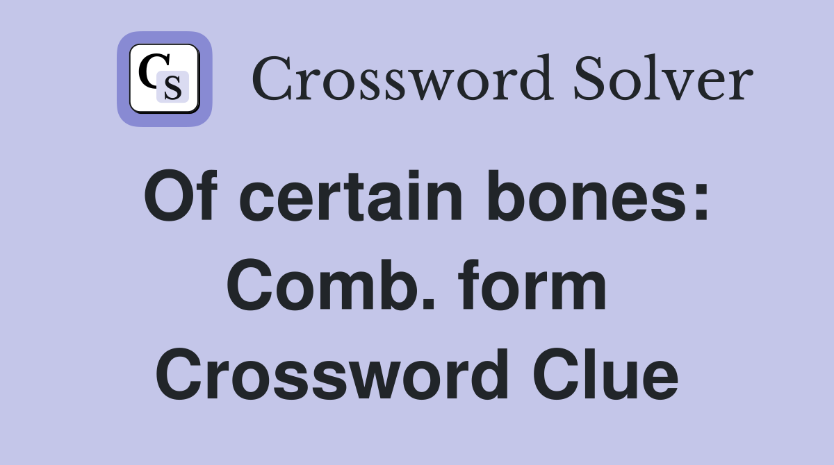 Of certain bones: Comb. form Crossword Clue
