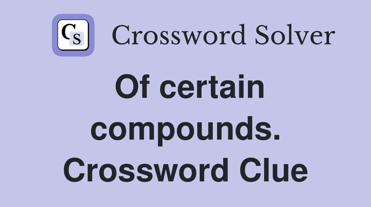 Of certain compounds. Crossword Clue