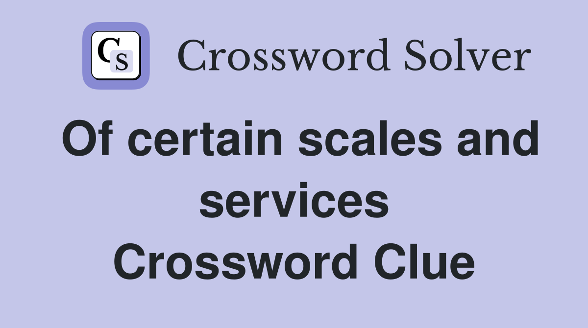 Of certain scales and services Crossword Clue