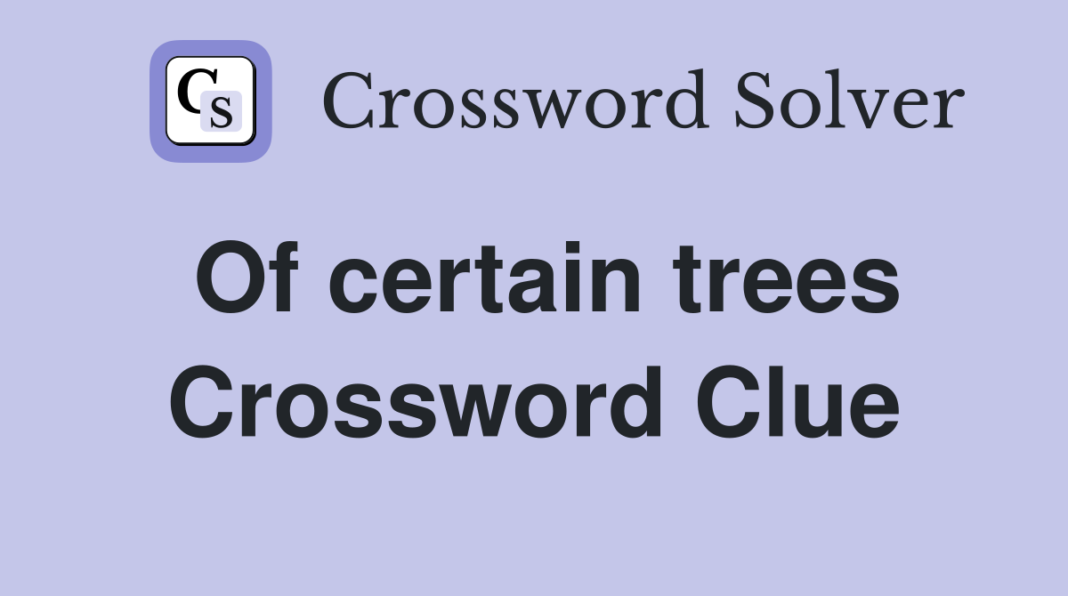 Of certain trees Crossword Clue