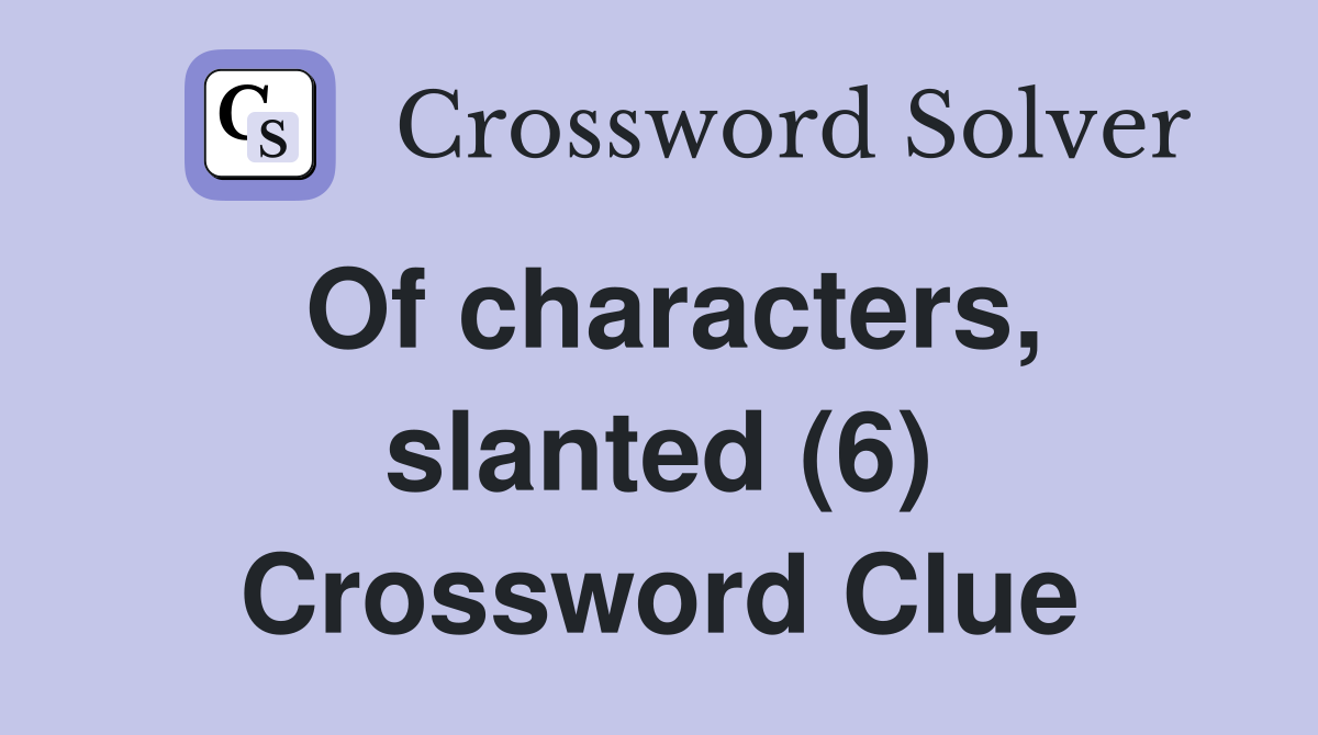 Of characters, slanted (6) Crossword Clue