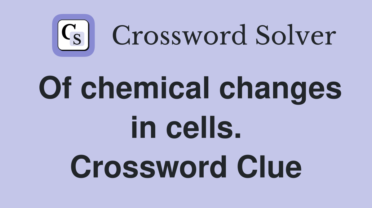 Of chemical changes in cells. Crossword Clue