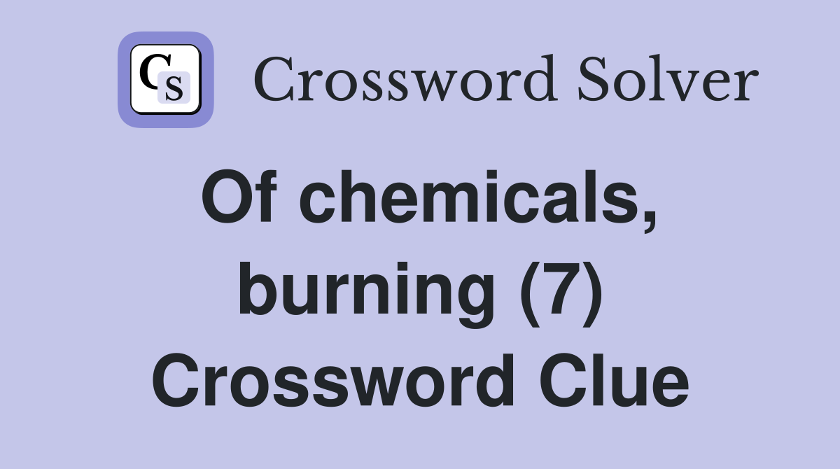 Of chemicals, burning (7) Crossword Clue