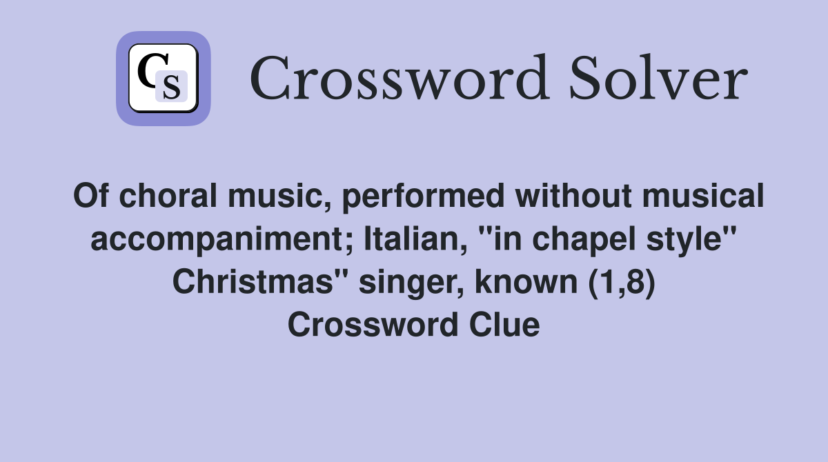 Of choral music, performed without musical accompaniment; Italian, "in chapel style" Christmas" singer, known (1,8) Crossword Clue