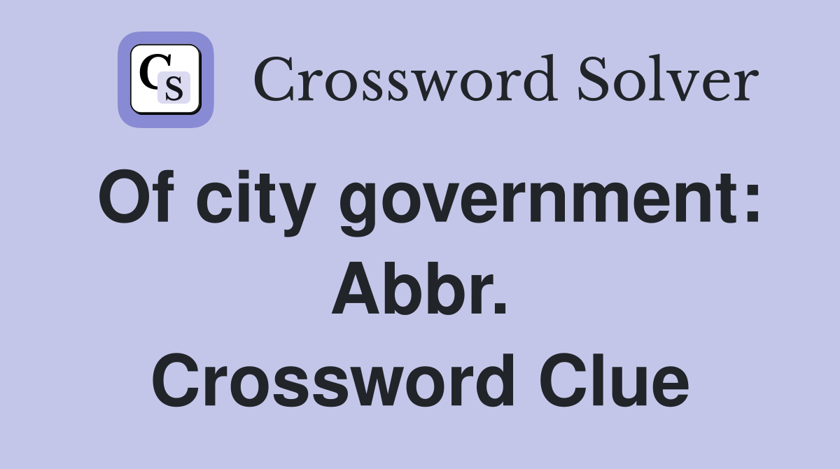 Of city government: Abbr. Crossword Clue