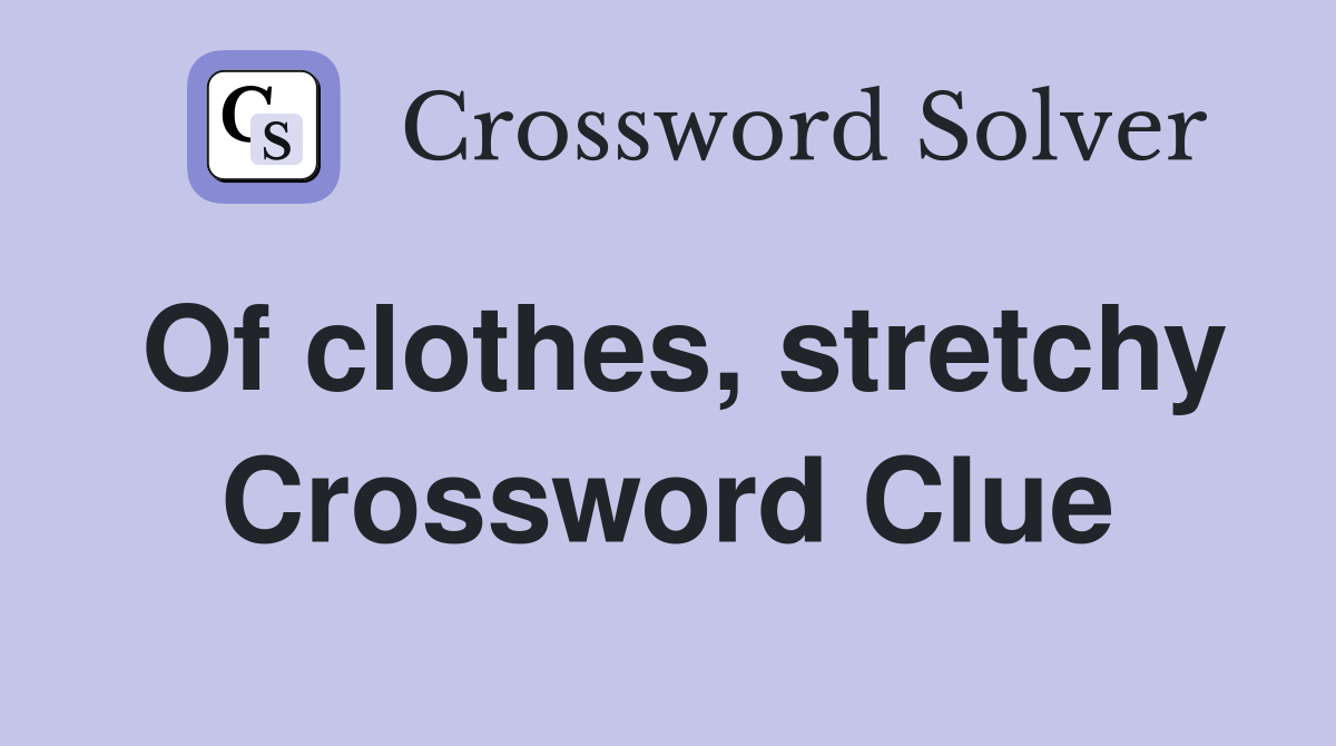 Of clothes, stretchy Crossword Clue