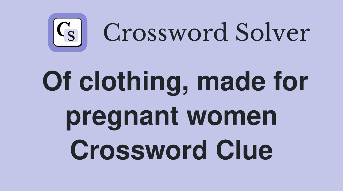 Of clothing, made for pregnant women Crossword Clue