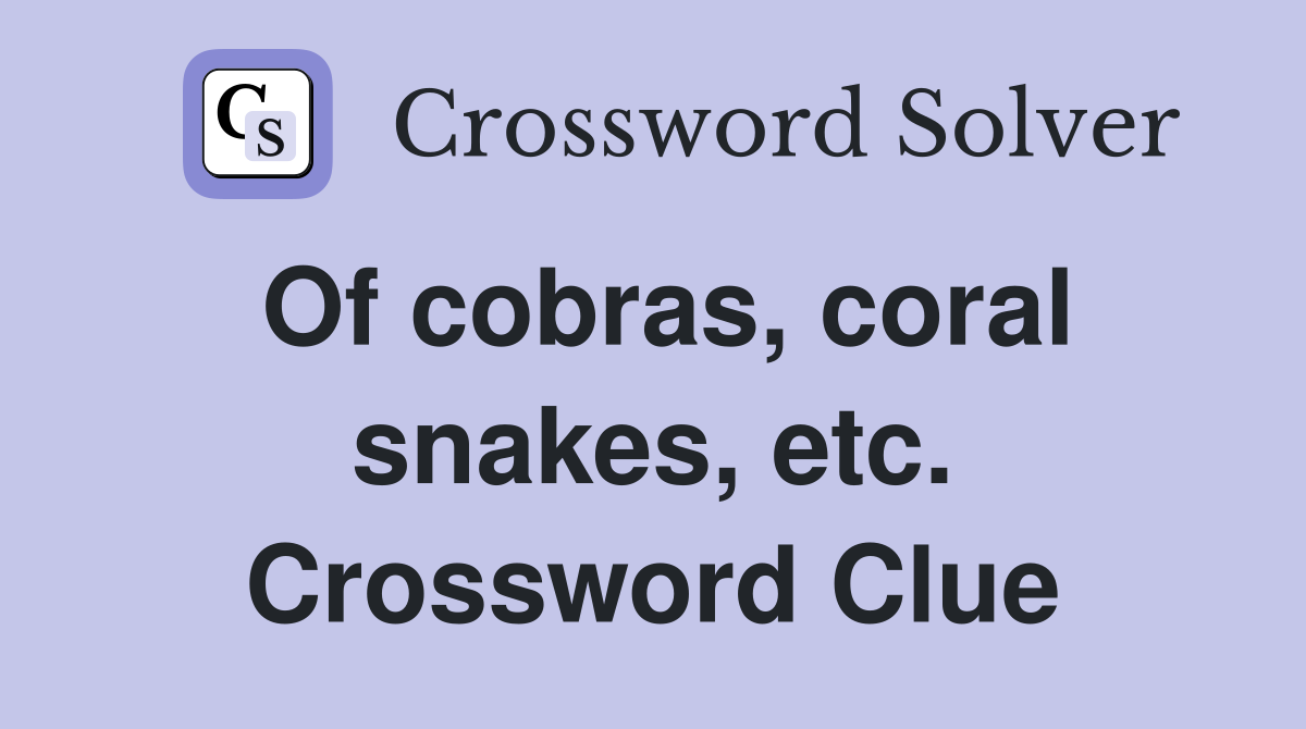 Of cobras, coral snakes, etc. Crossword Clue
