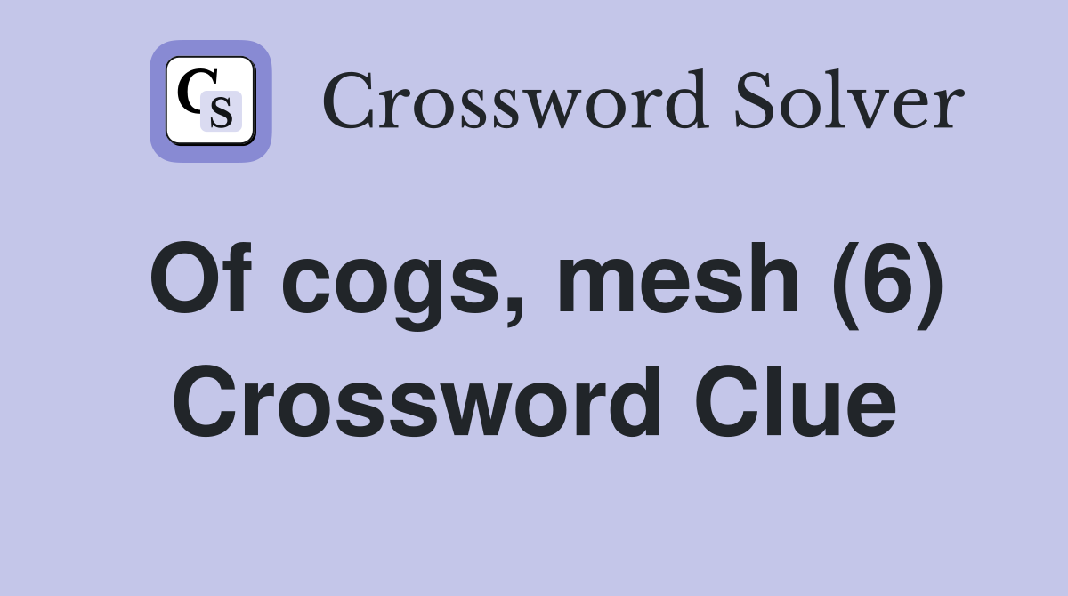 Of cogs, mesh (6) Crossword Clue