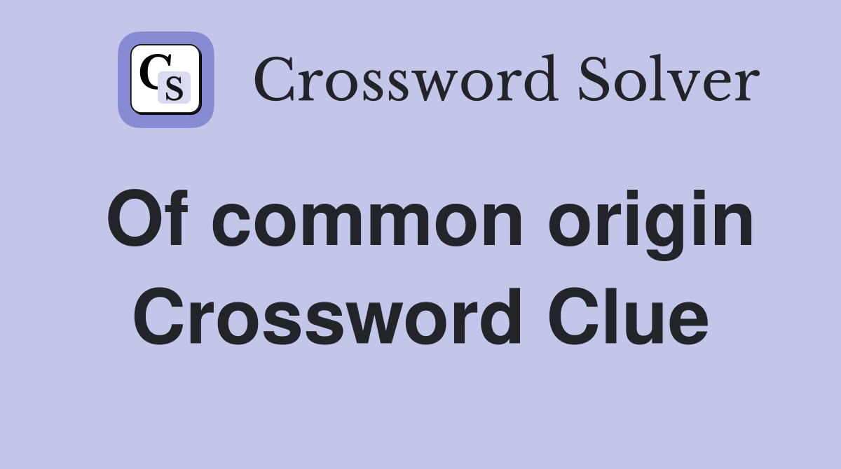 Of common origin Crossword Clue