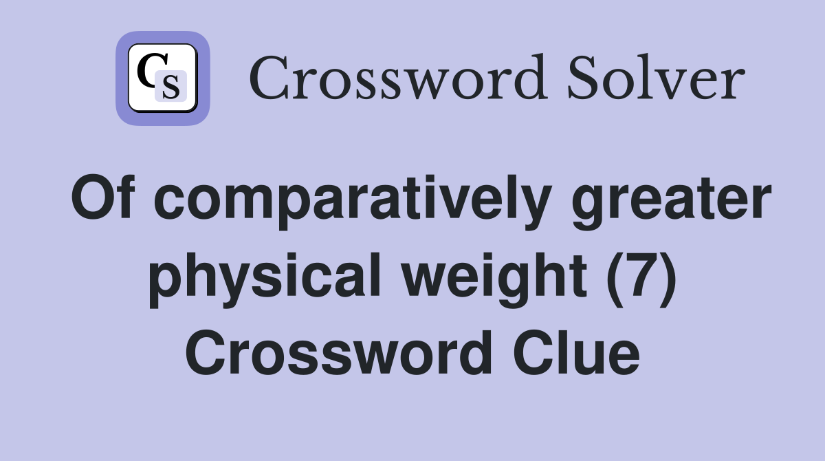 Of comparatively greater physical weight (7) Crossword Clue