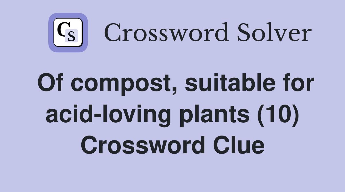 Of compost, suitable for acid-loving plants (10) Crossword Clue