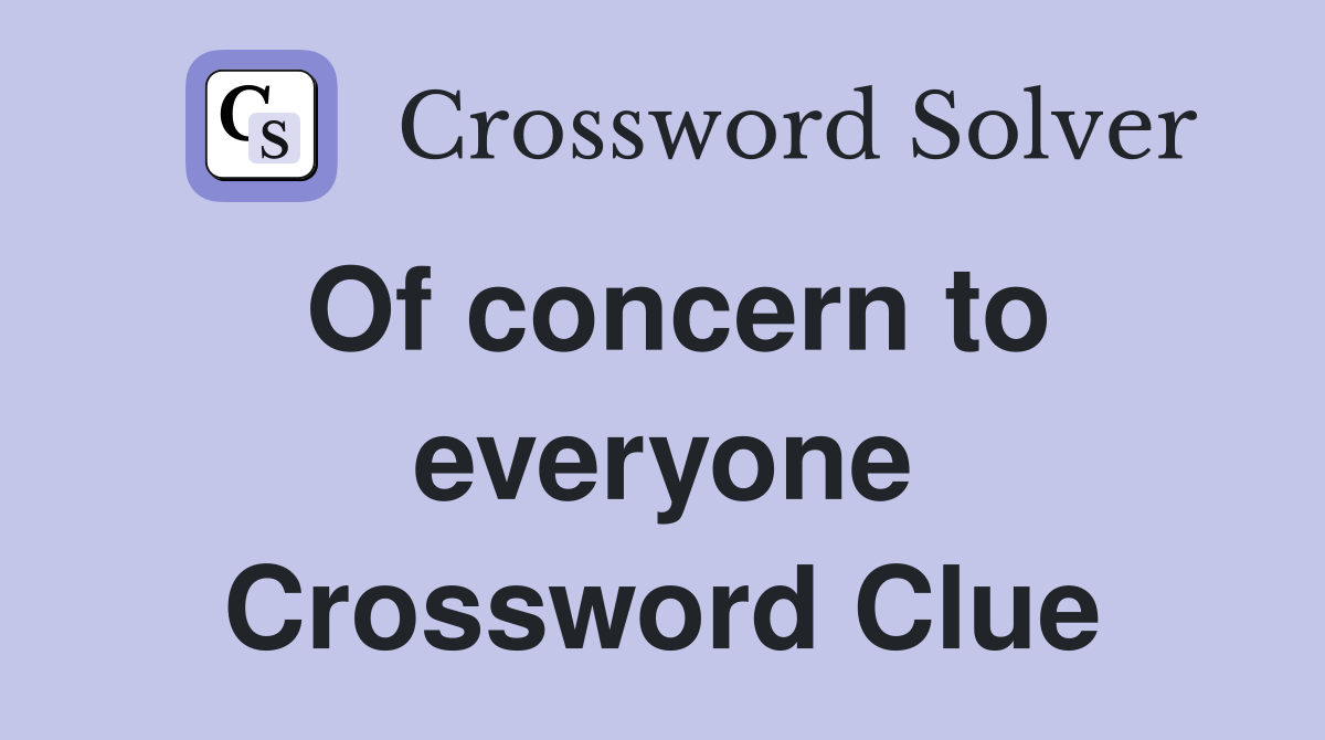 Of concern to everyone Crossword Clue