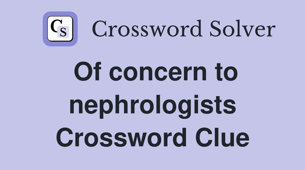 Of concern to nephrologists Crossword Clue