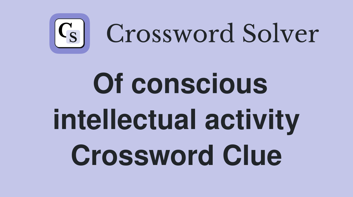 Of conscious intellectual activity Crossword Clue