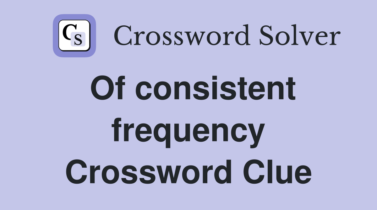 Of consistent frequency Crossword Clue