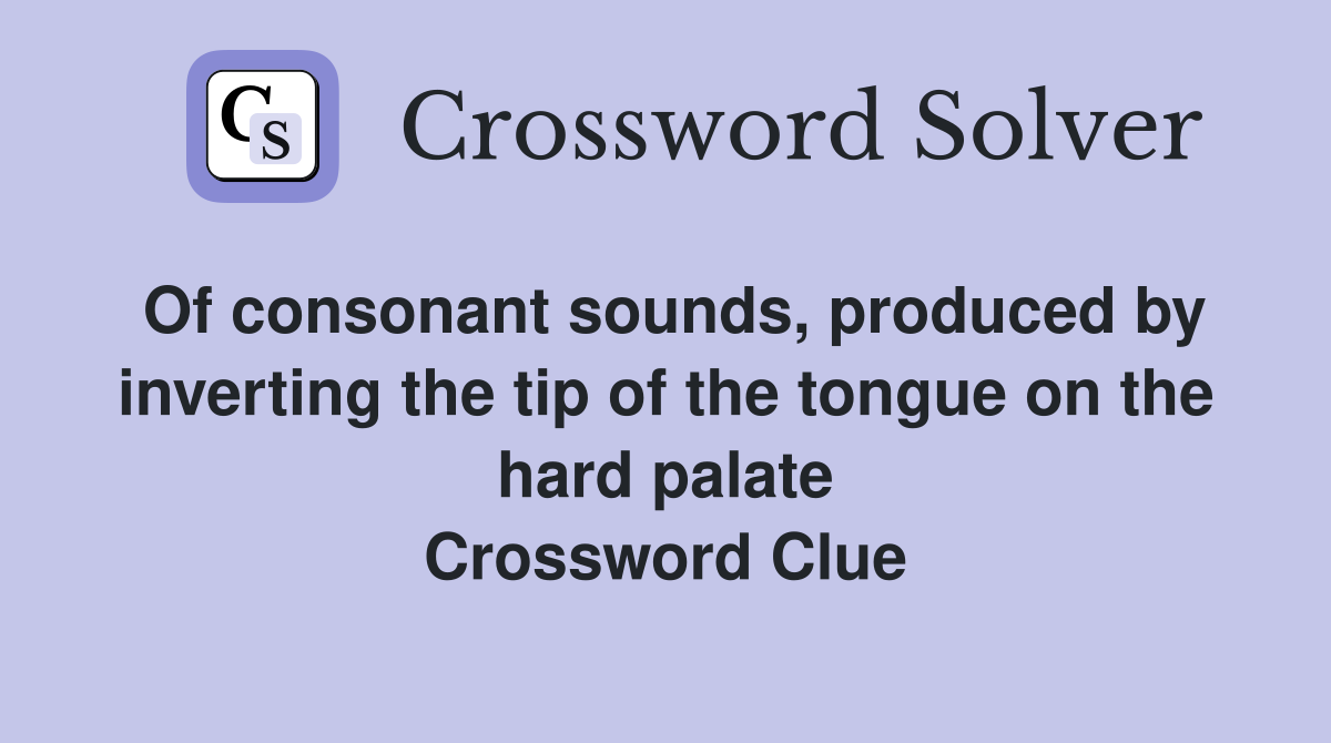 Of consonant sounds, produced by inverting the tip of the tongue on the hard palate Crossword Clue