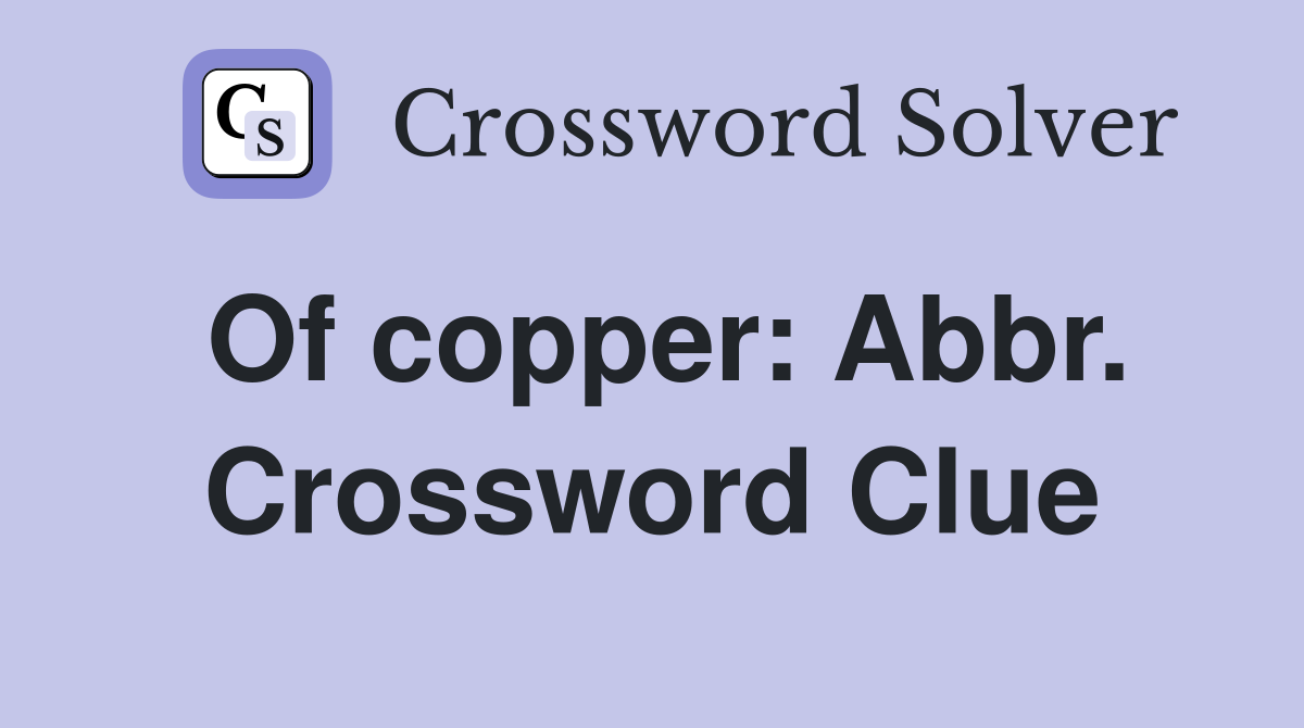 Of copper: Abbr. Crossword Clue