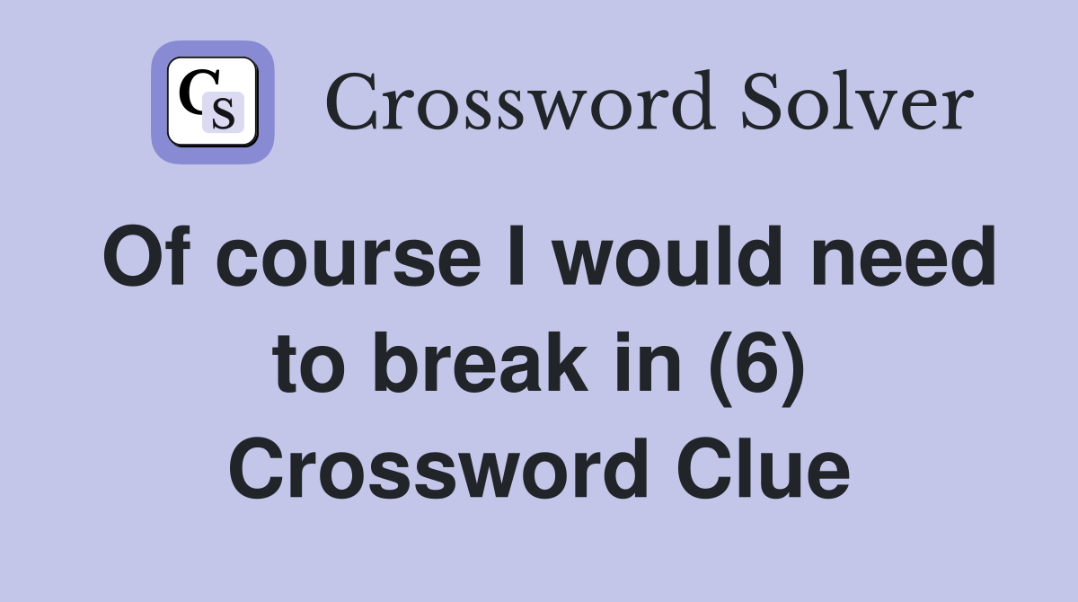 Of course I would need to break in (6) Crossword Clue