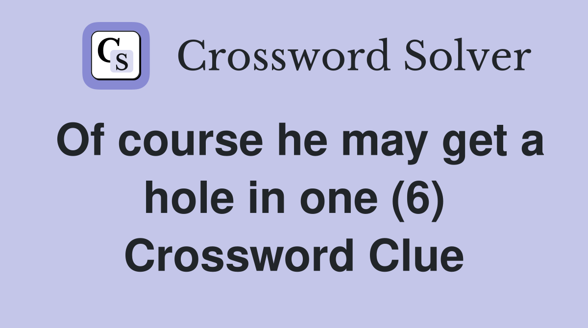 Of course he may get a hole in one (6) Crossword Clue