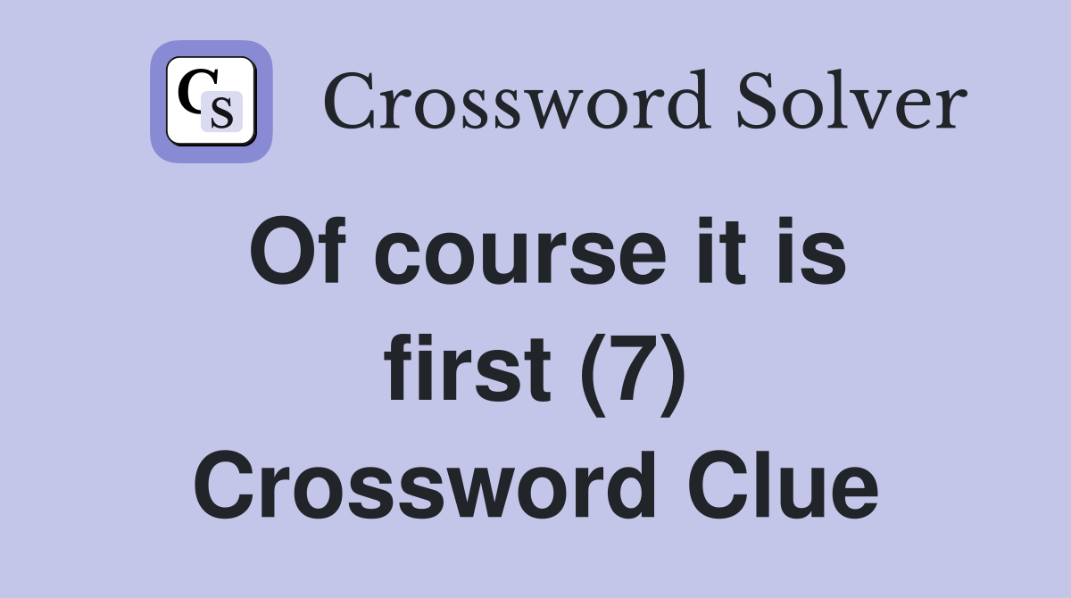 Of course it is first (7) Crossword Clue