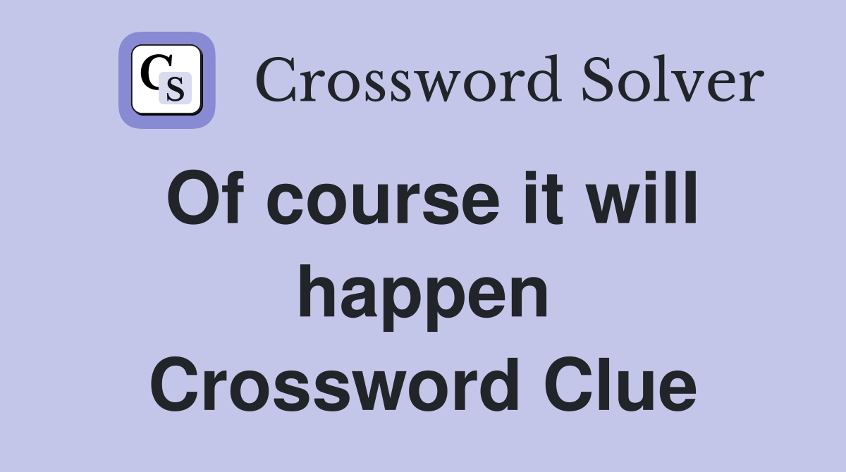 Of course it will happen Crossword Clue