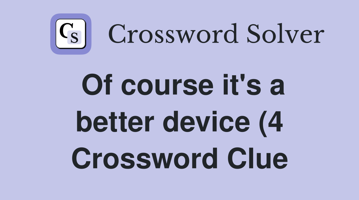 Of course it #39 s a better device (4) Crossword Clue Answers Crossword Of course it #39 s a better device (4) Crossword Clue Answers Crossword