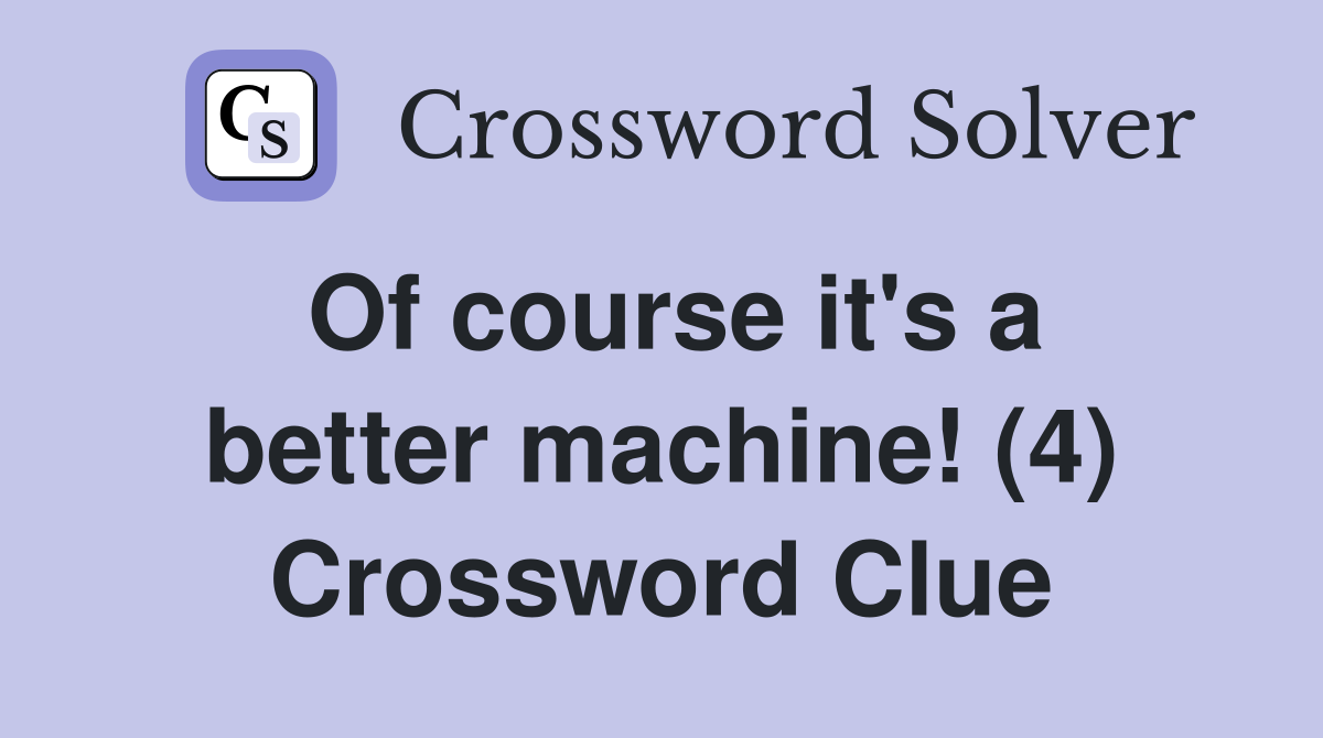 Of course it's a better machine! (4) Crossword Clue