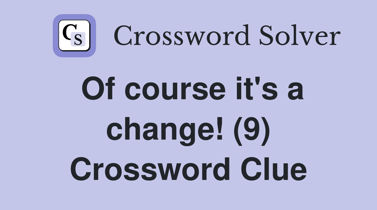 Of course it's a change! (9) Crossword Clue