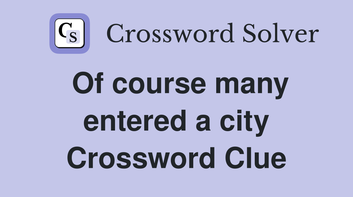 Of course many entered a city Crossword Clue