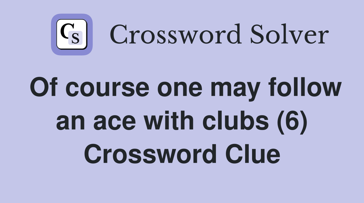 Of course one may follow an ace with clubs (6) Crossword Clue
