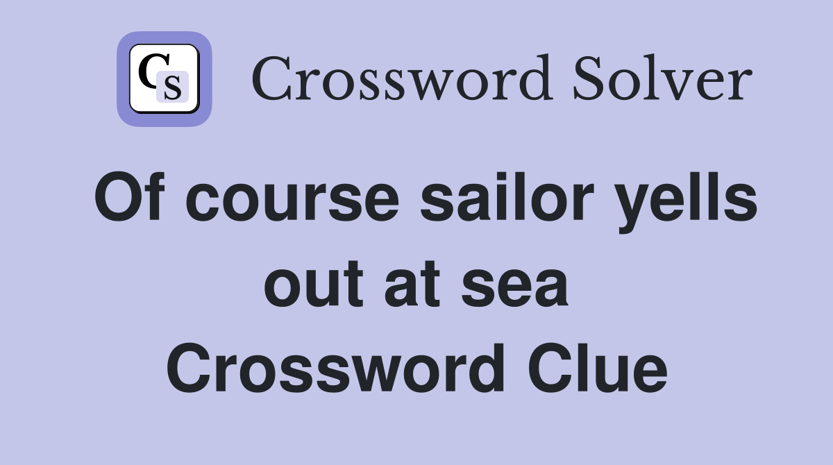 Of course sailor yells out at sea Crossword Clue