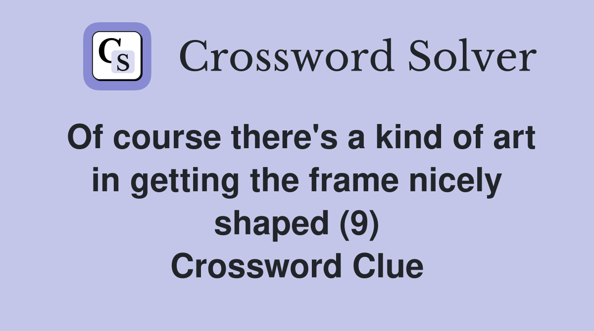 Of course there's a kind of art in getting the frame nicely shaped (9) Crossword Clue