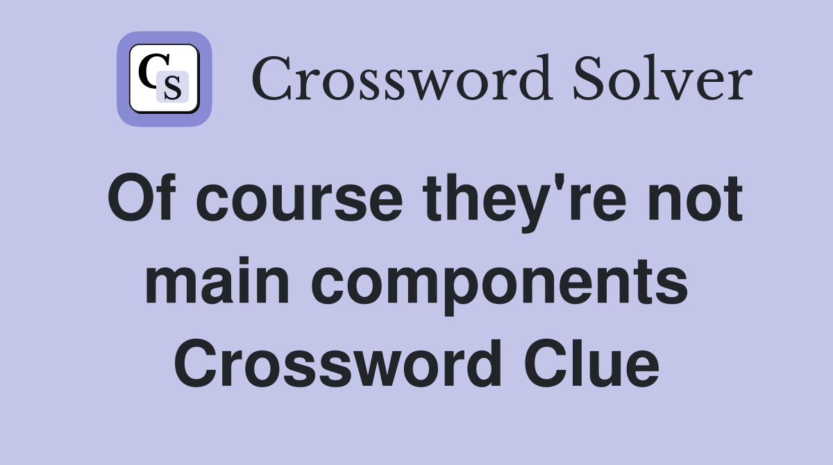 Of course they're not main components Crossword Clue
