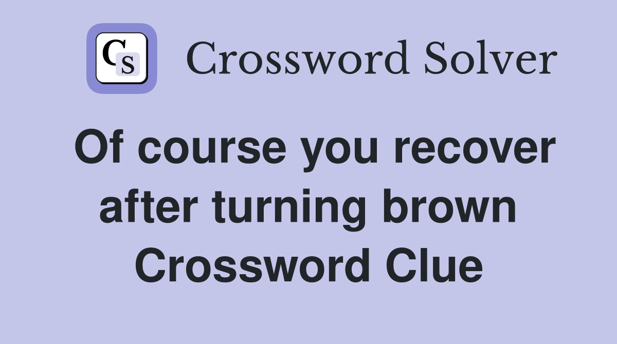 Of course you recover after turning brown Crossword Clue