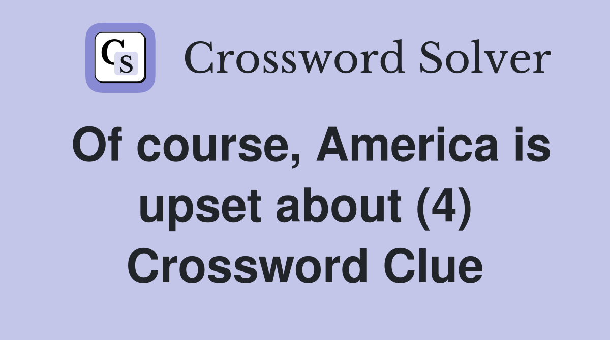 Of course, America is upset about (4) Crossword Clue