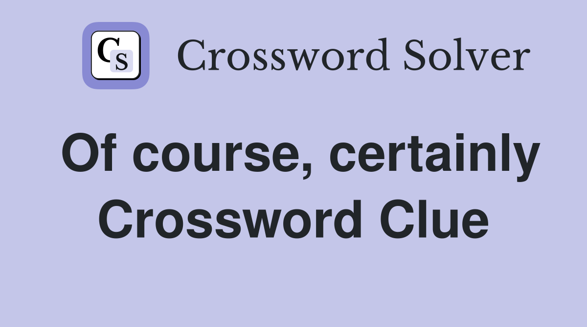 Of course, certainly Crossword Clue