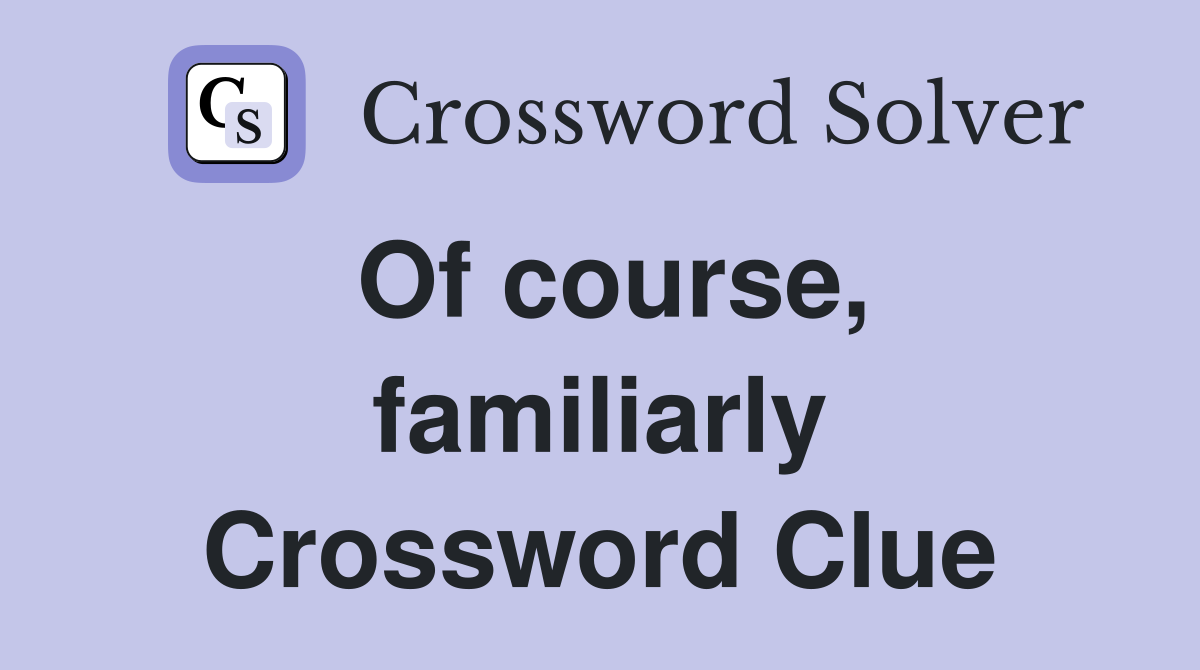 Of course, familiarly Crossword Clue