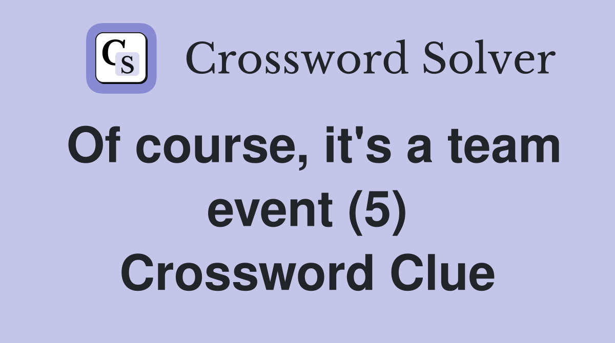 Of course, it's a team event (5) Crossword Clue
