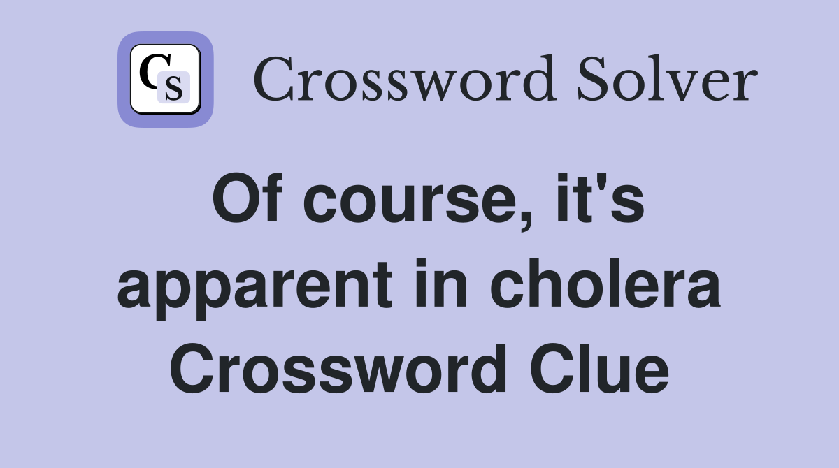 Of course, it's apparent in cholera Crossword Clue