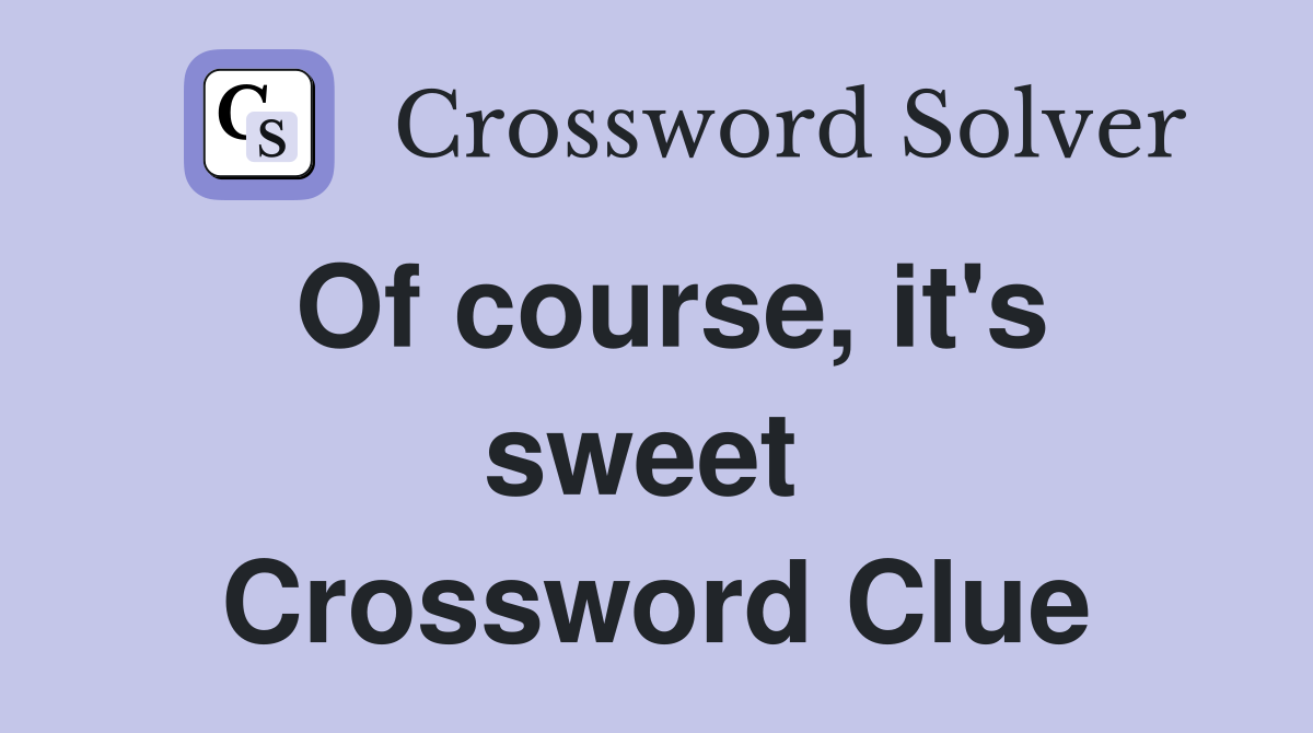 Of course, it's sweet  Crossword Clue
