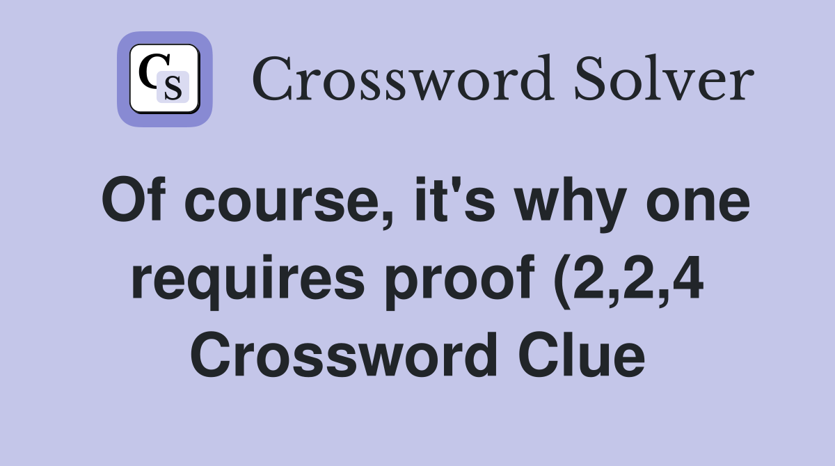 Of course it #39 s why one requires proof (2 2 4) Crossword Clue Answers Of course it #39 s why one requires proof (2 2 4) Crossword Clue Answers