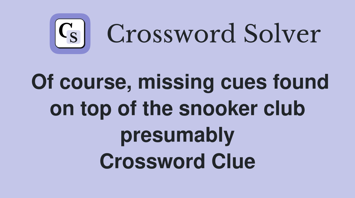 Of course, missing cues found on top of the snooker club presumably Crossword Clue